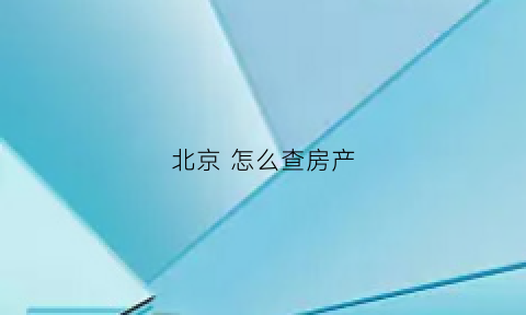 北京怎么查房产(北京怎么查房产证信息)